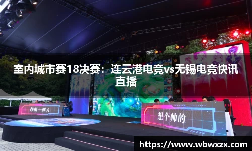 室内城市赛18决赛：连云港电竞vs无锡电竞快讯直播