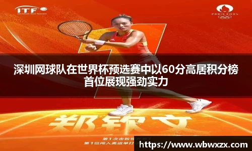 深圳网球队在世界杯预选赛中以60分高居积分榜首位展现强劲实力