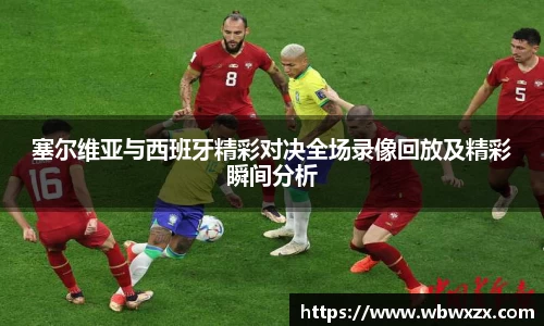 塞尔维亚与西班牙精彩对决全场录像回放及精彩瞬间分析