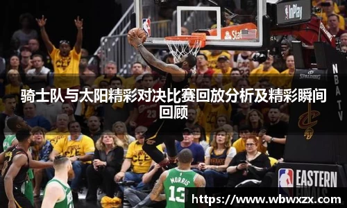 骑士队与太阳精彩对决比赛回放分析及精彩瞬间回顾