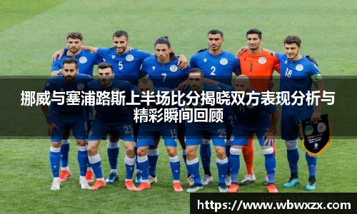 挪威与塞浦路斯上半场比分揭晓双方表现分析与精彩瞬间回顾