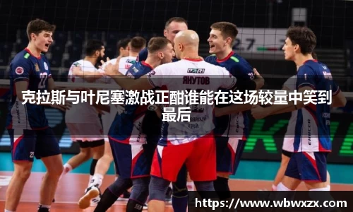 克拉斯与叶尼塞激战正酣谁能在这场较量中笑到最后