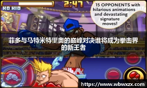 菲多与马特米特里奥的巅峰对决谁将成为拳击界的新王者
